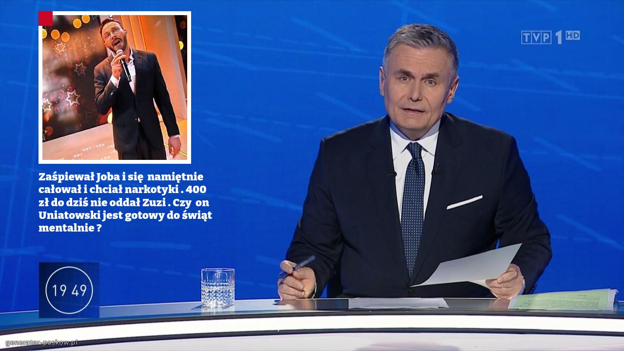 Zaśpiewał Joba i się  namiętnie całował i chciał narkotyki . 400 zł do dziś nie oddał Zuzi . Czy  on Uniatowski jest gotowy do świąt mentalnie ?
