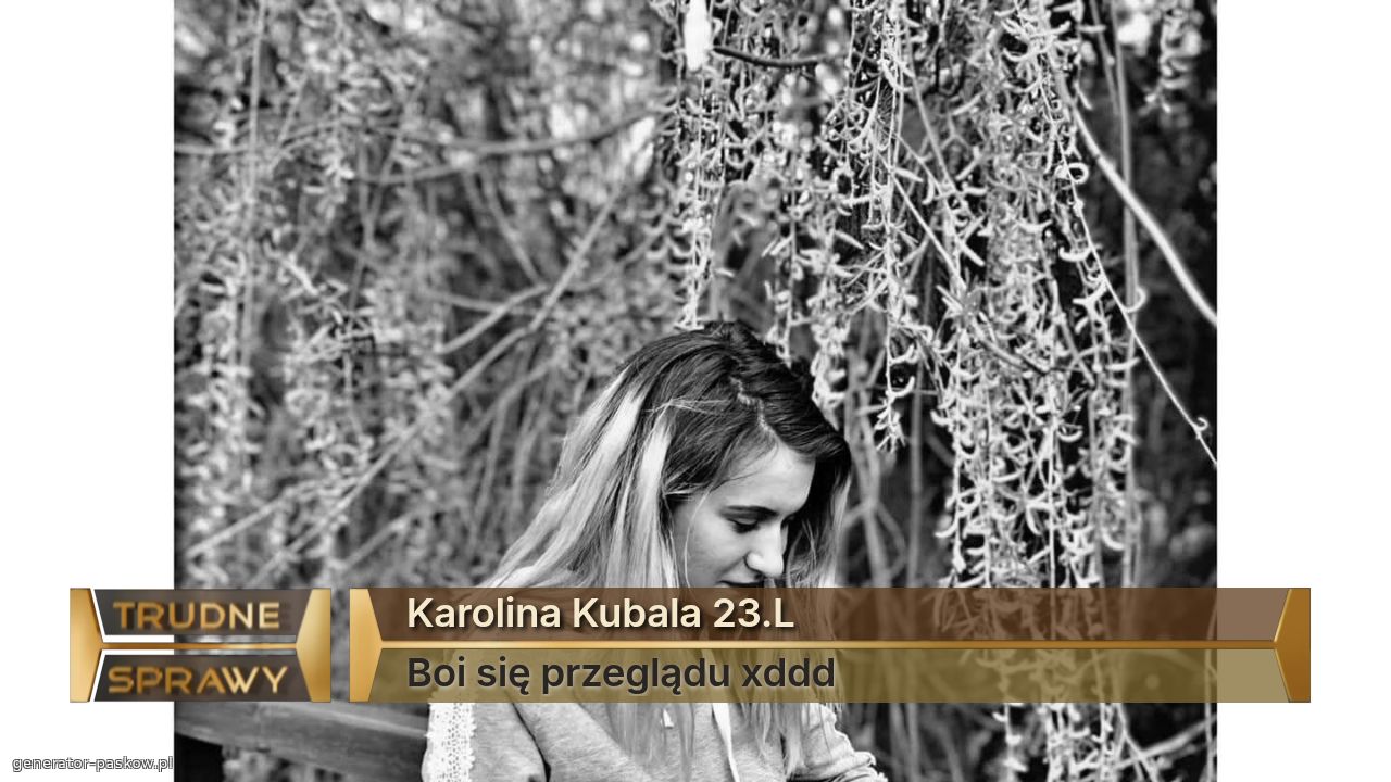 Karolina Kubala 23.L
Boi się przeglądu xddd