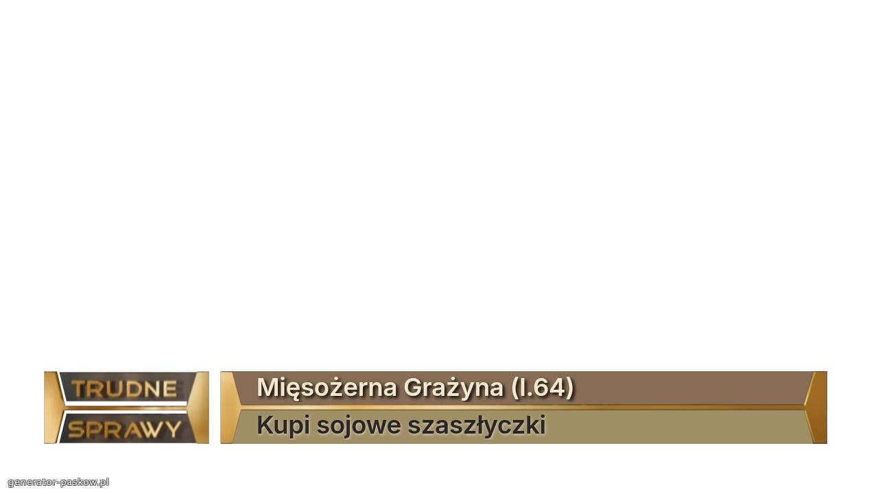Mięsożerna Grażyna (l.64)
Kupi sojowe szaszłyczki