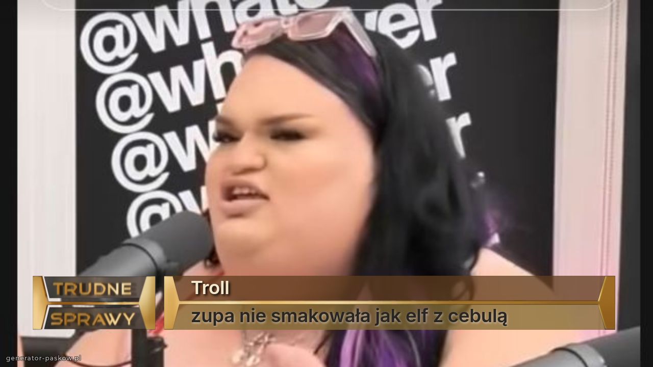 Troll
zupa nie smakowała jak elf z cebulą