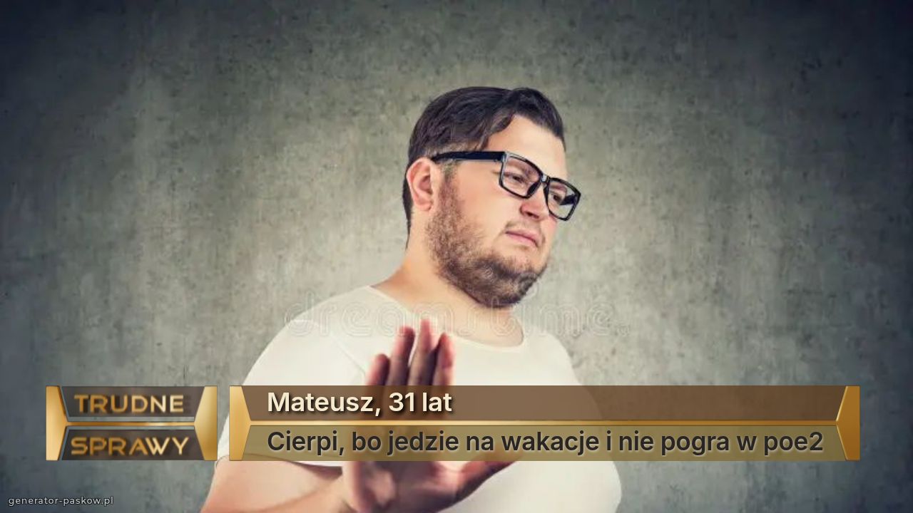 Mateusz, 31 lat
Cierpi, bo jedzie na wakacje i nie pogra w poe2