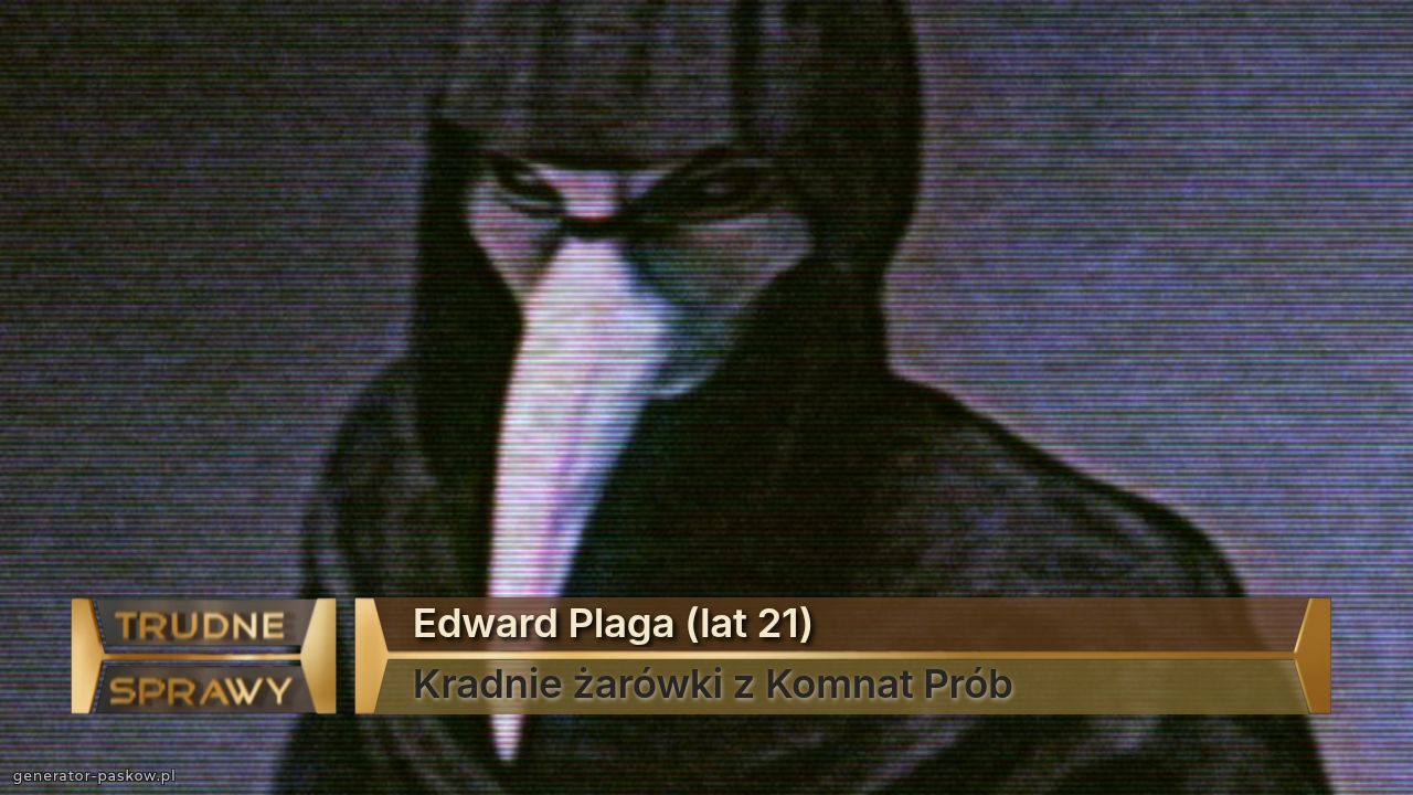 Edward Plaga (lat 21)
Kradnie żarówki z Komnat Prób