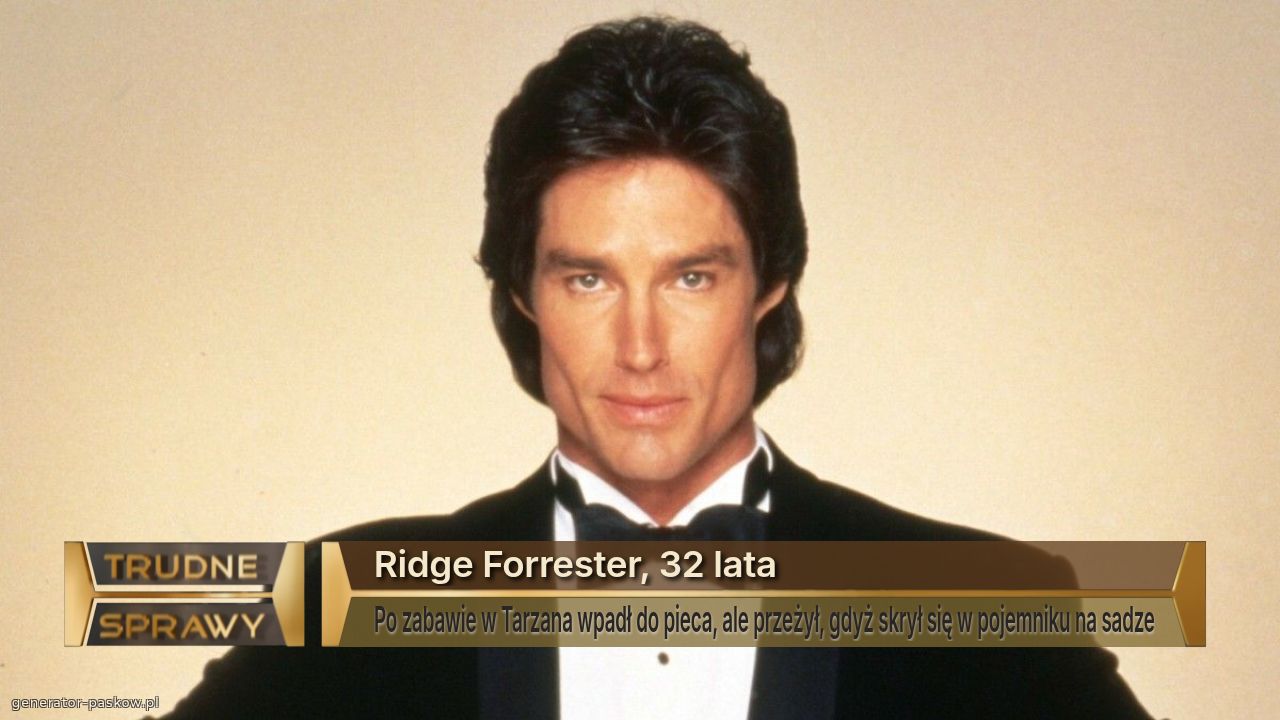 Ridge Forrester, 32 lata
Po zabawie w Tarzana wpadł do pieca, ale przeżył, gdyż skrył się w pojemniku na sadze