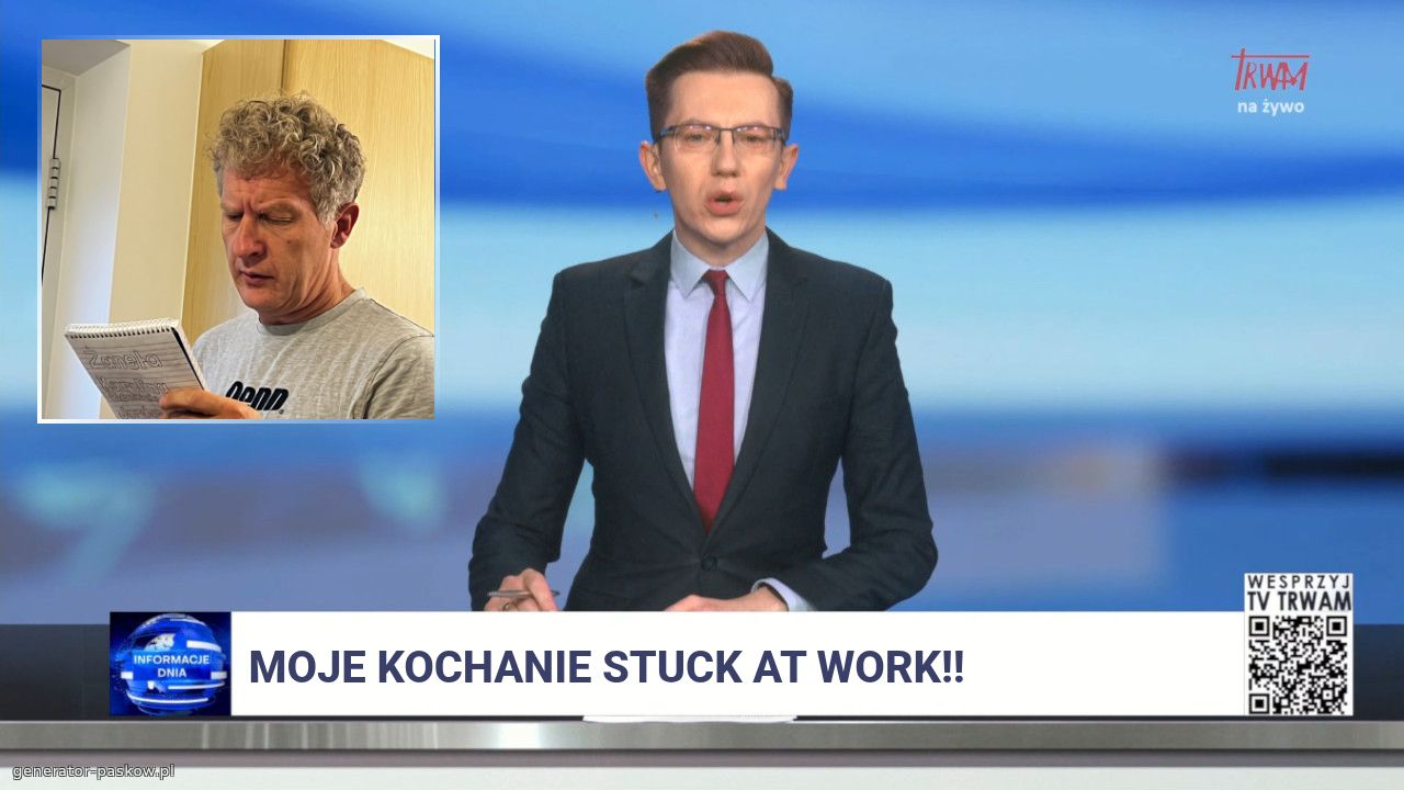 Moje kochanie stuck at work!! 