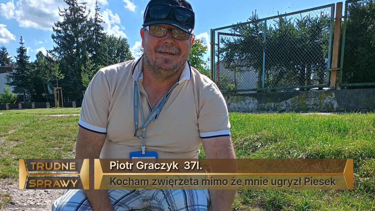 Piotr Graczyk  37l.
Kocham zwięrzeta mimo że mnie ugryzł Piesek 