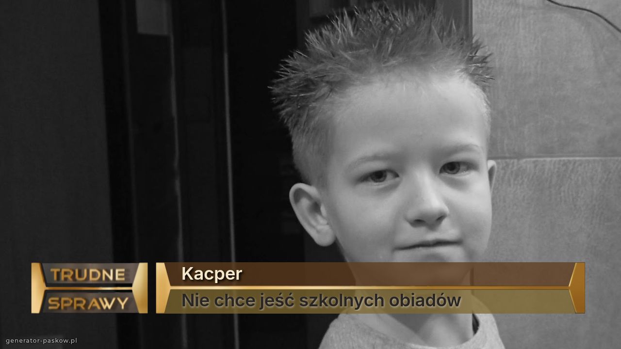 Kacper 
Nie chce jeść szkolnych obiadów 