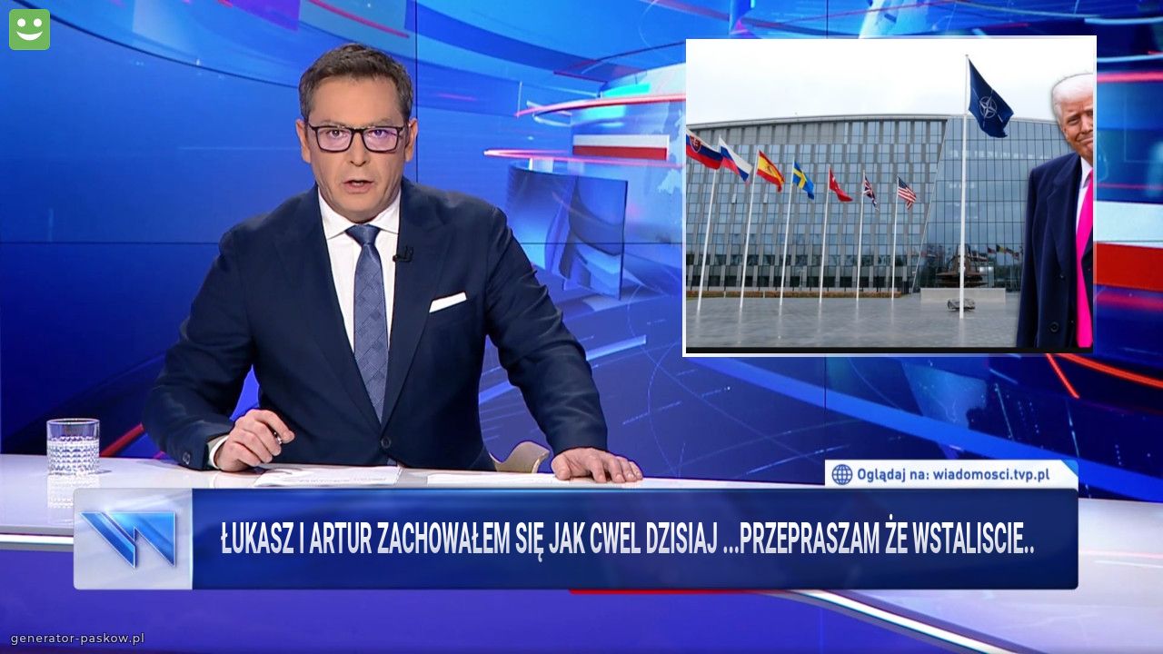 Łukasz i Artur zachowałem się jak cwel dzisiaj ...przepraszam że wstaliscie..