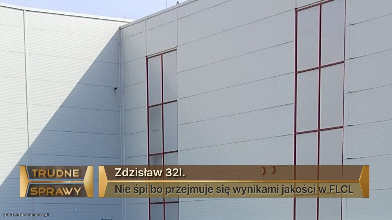 Zdzisław 32l.
Nie śpi bo przejmuje się wynikami jakości w FLCL