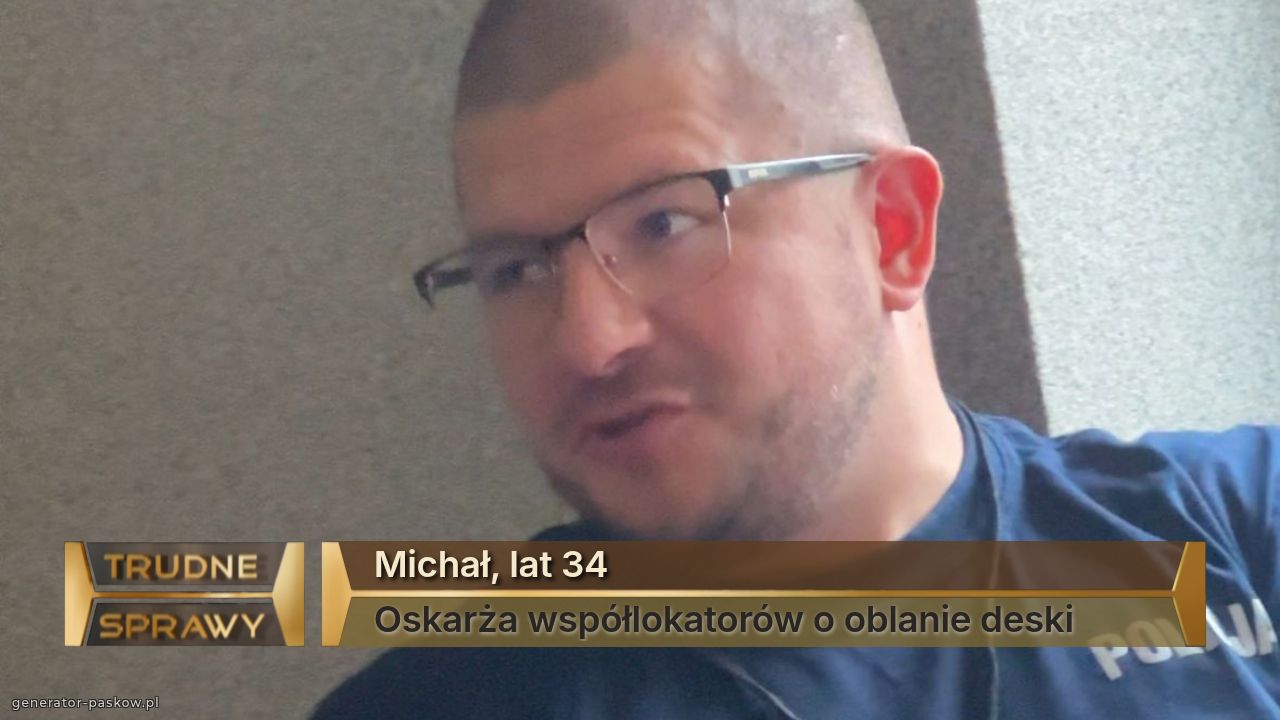 Michał, lat 34
Oskarża współlokatorów o oblanie deski