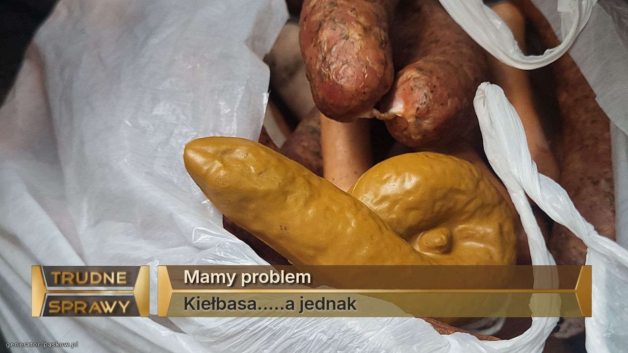 Mamy problem
Kiełbasa.....a jednak