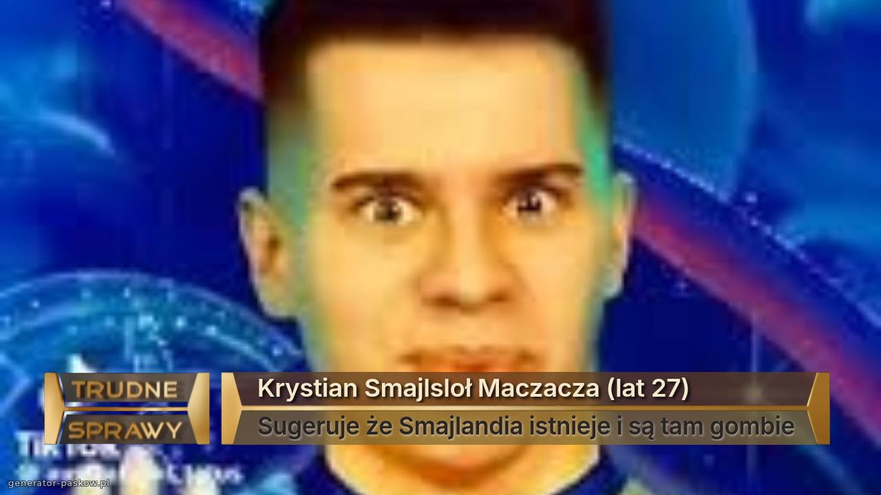 Krystian Smajlsloł Maczacza (lat 27)
Sugeruje że Smajlandia istnieje i są tam gombie