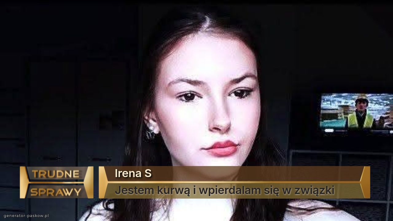 Irena S
Jestem kurwą i wpierdalam się w związki 