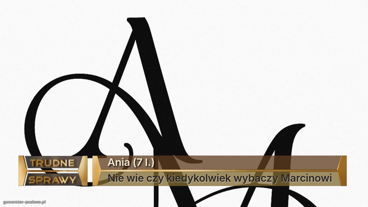 Ania (7 l.)
Nie wie czy kiedykolwiek wybaczy Marcinowi