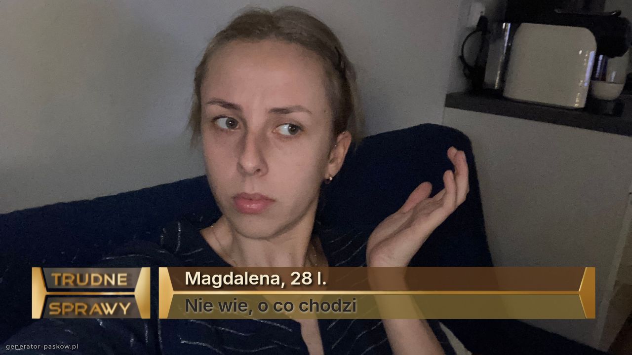 Magdalena, 28 l.
Nie wie, o co chodzi