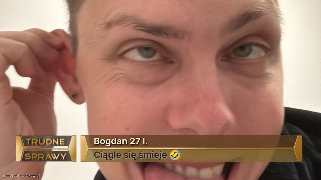 Bogdan 27 l.
Ciągle się śmieje 🤣