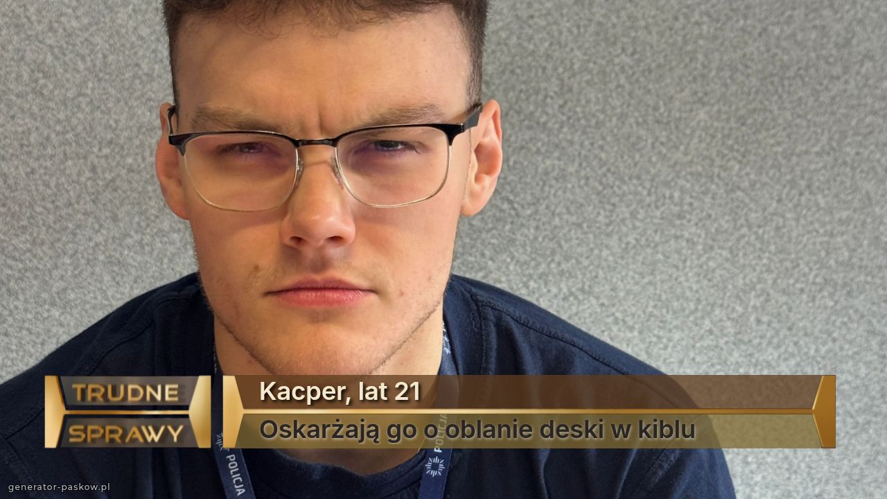 Kacper, lat 21
Oskarżają go o oblanie deski w kiblu 