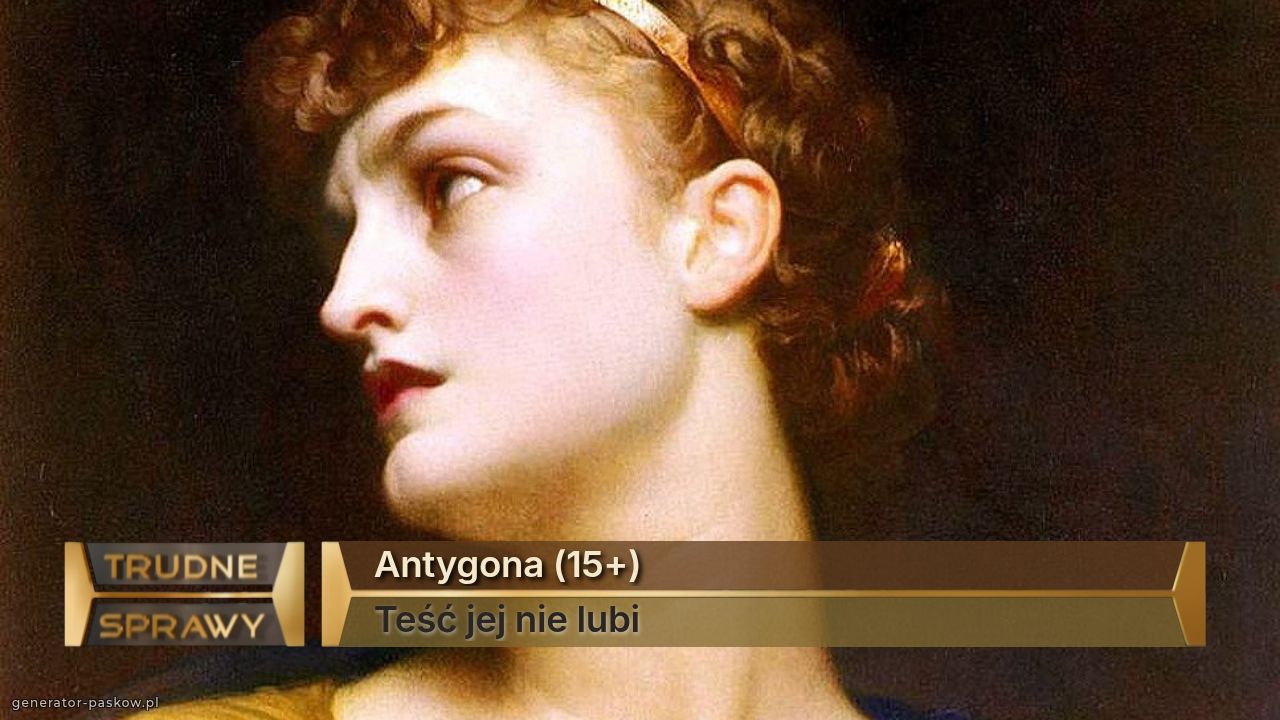 Antygona (15+)
Teść jej nie lubi 