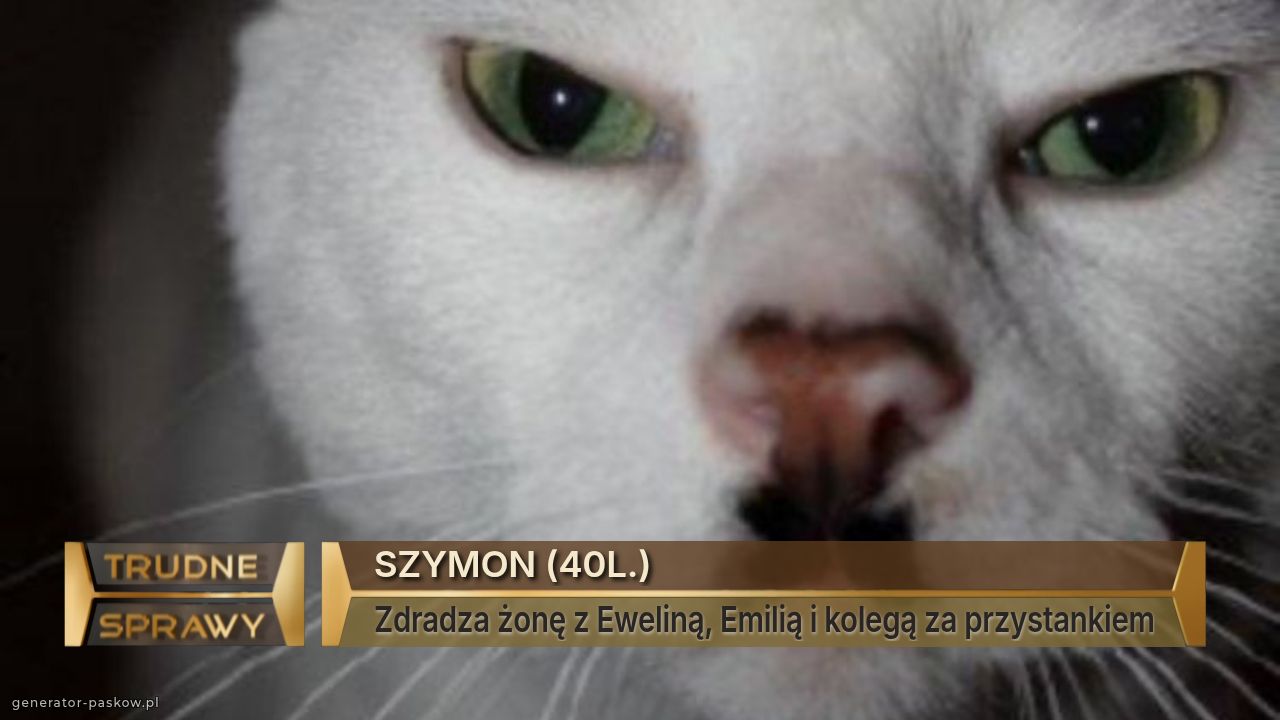 SZYMON (40L.)
Zdradza żonę z Eweliną, Emilią i kolegą za przystankiem