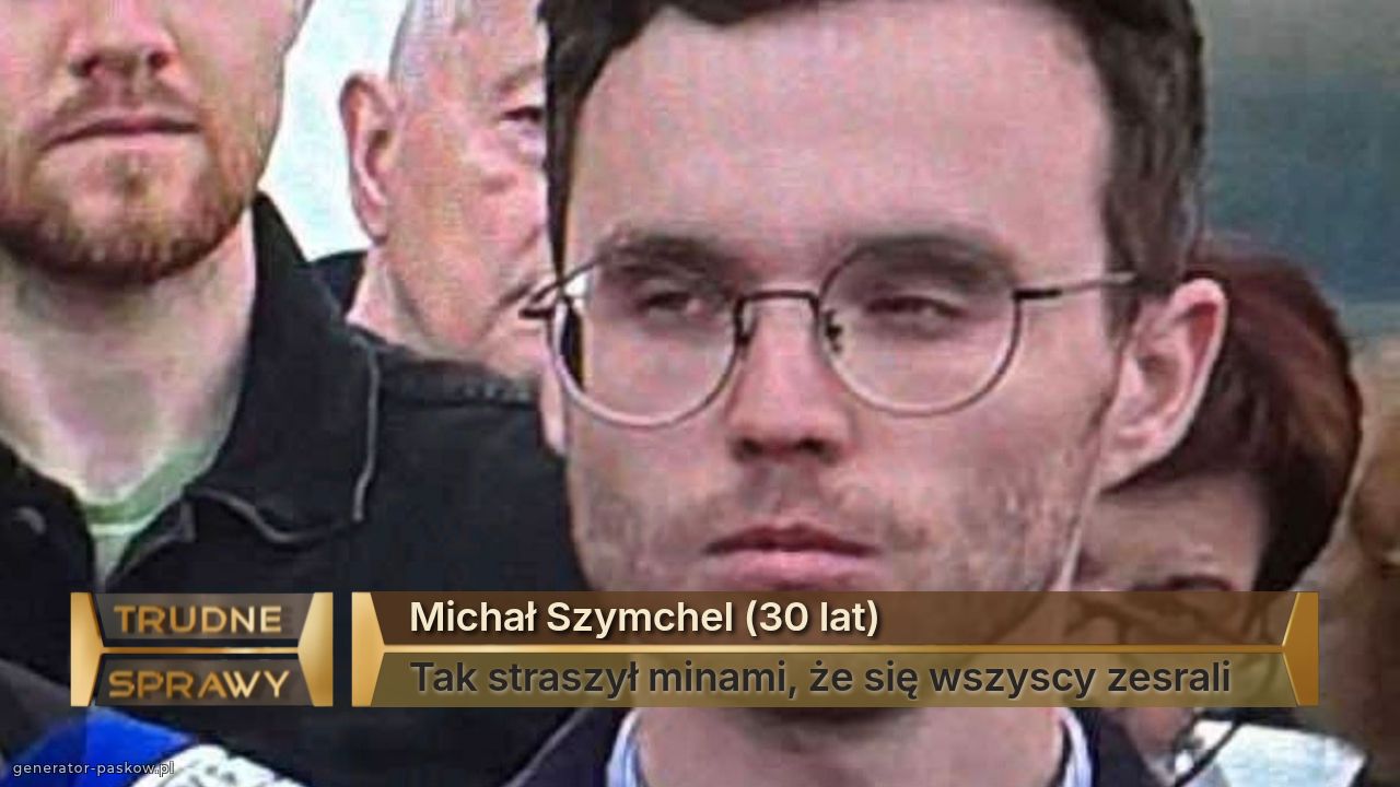 Michał Szymchel (30 lat) 
Tak straszył minami, że się wszyscy zesrali