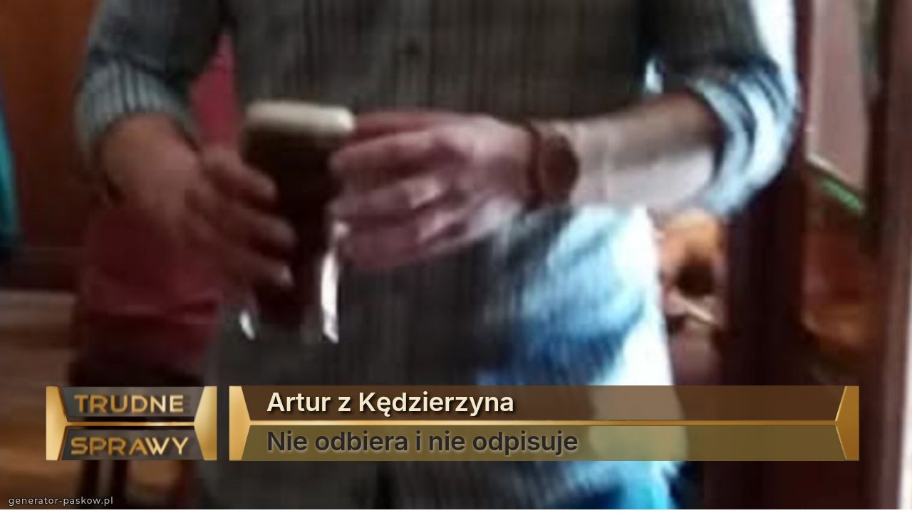 Artur z Kędzierzyna 
Nie odbiera i nie odpisuje