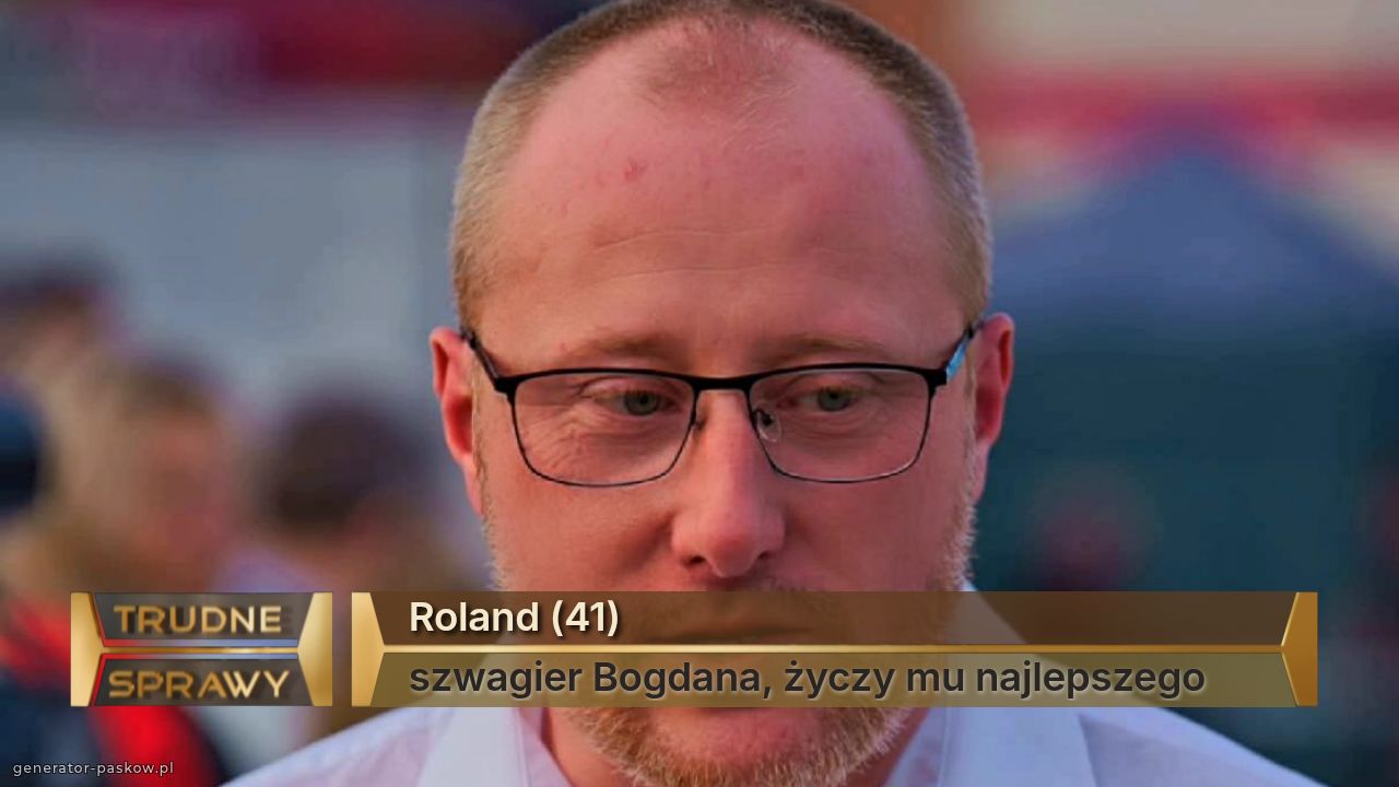 Roland (41)
szwagier Bogdana, życzy mu najlepszego