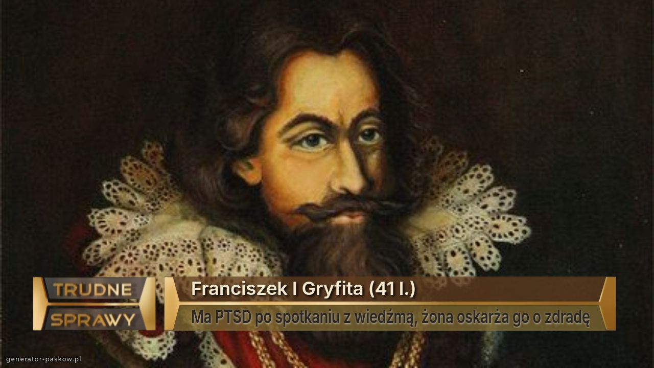 Franciszek I Gryfita (41 l.)
Ma PTSD po spotkaniu z wiedźmą, żona oskarża go o zdradę