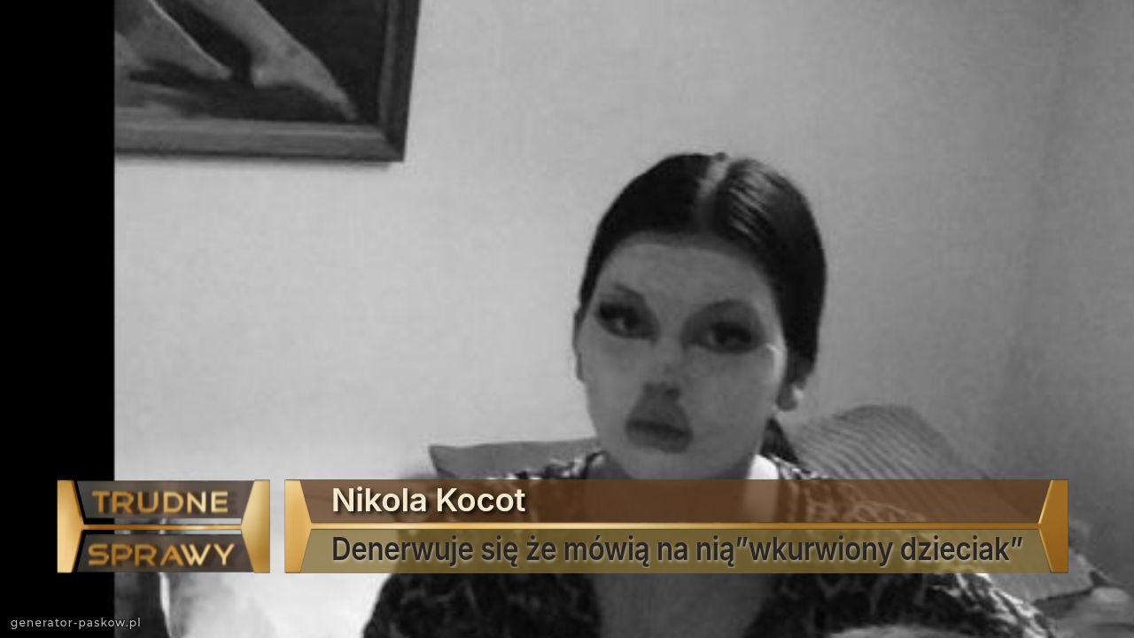 Nikola Kocot
Denerwuje się że mówią na nią”wkurwiony dzieciak”
