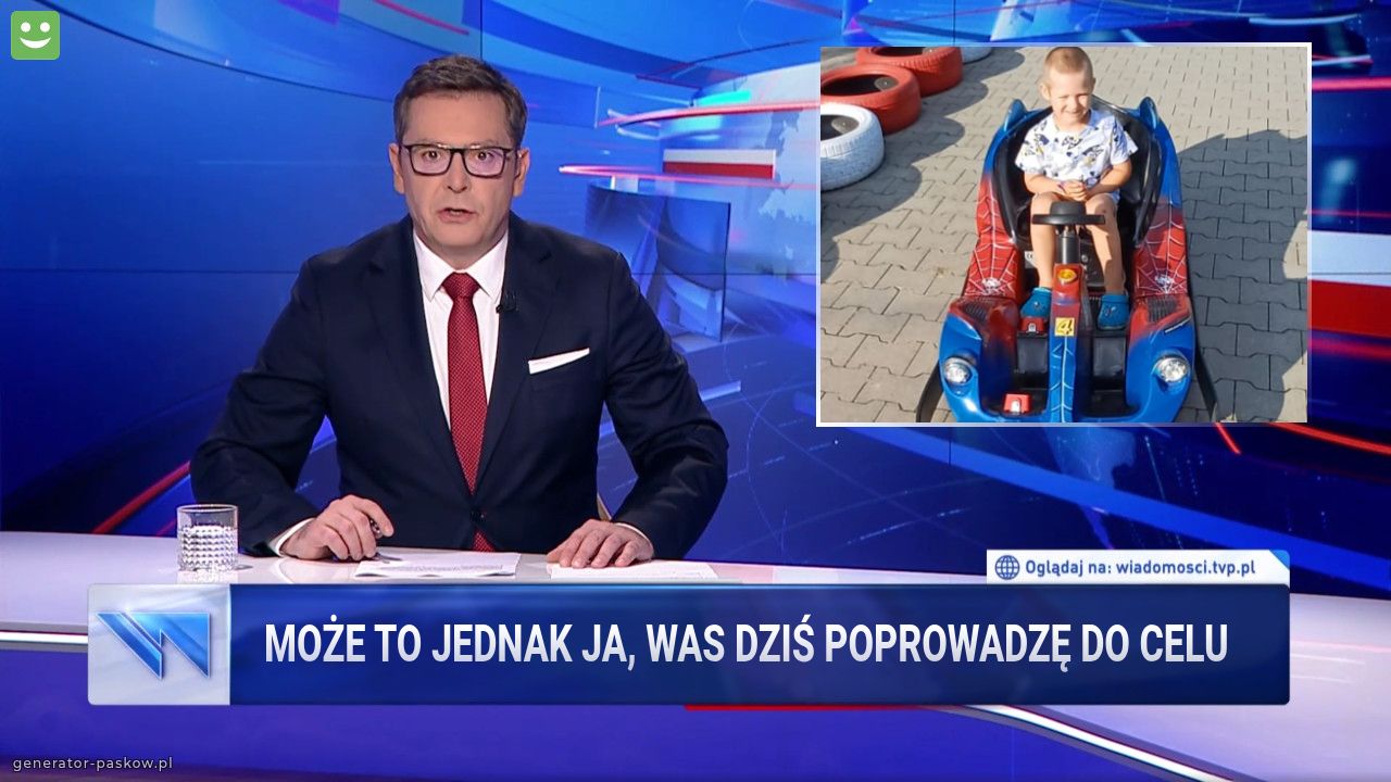 Może to jednak ja, was dziś poprowadzę do celu 