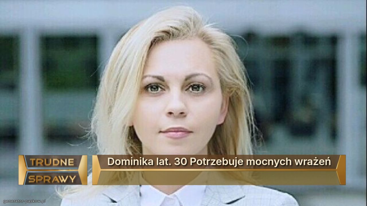 Dominika lat. 30 Potrzebuje mocnych wrażeń
