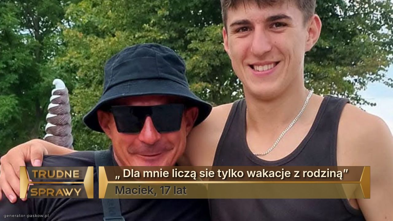 „ Dla mnie liczą sie tylko wakacje z rodziną” 
Maciek, 17 lat