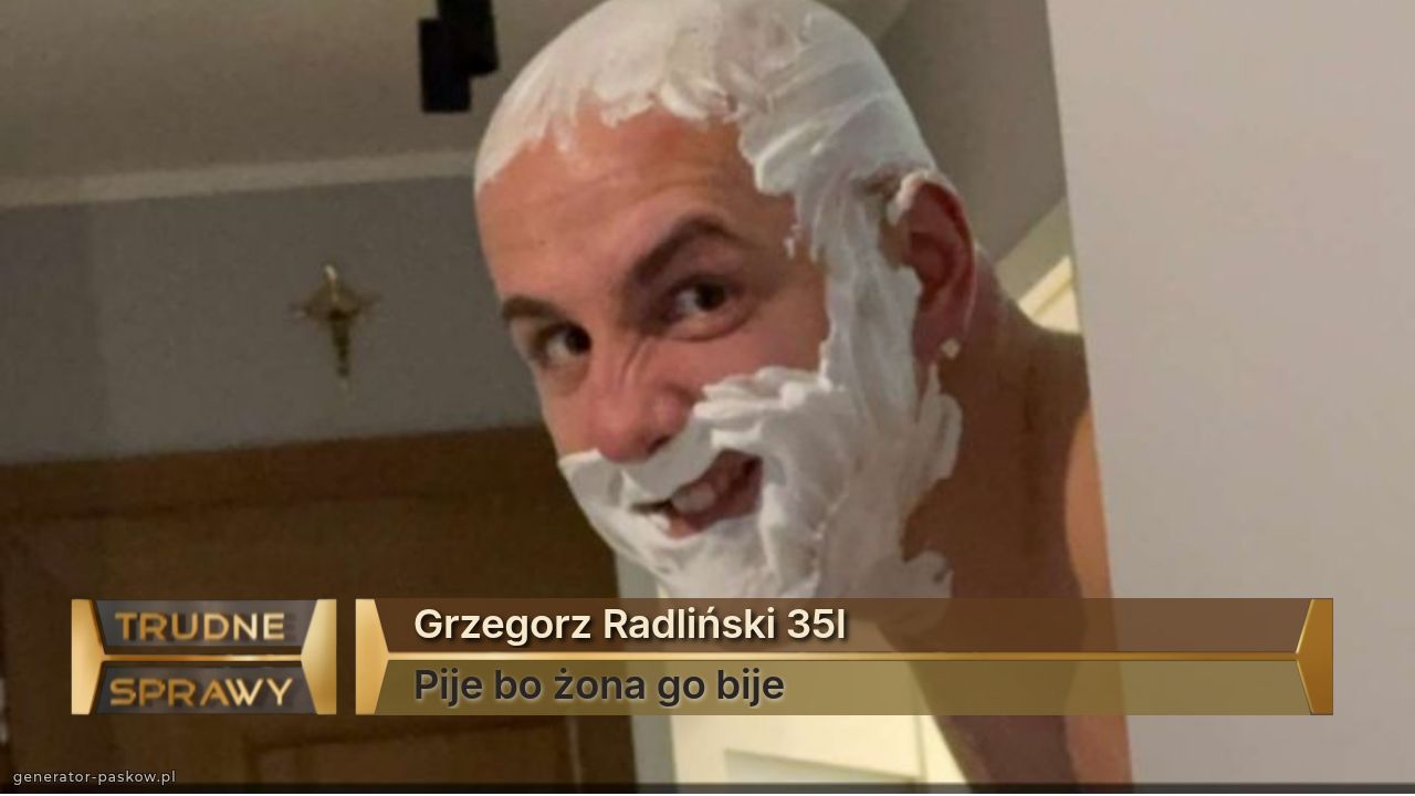 Grzegorz Radliński 35l
Pije bo żona go bije 
