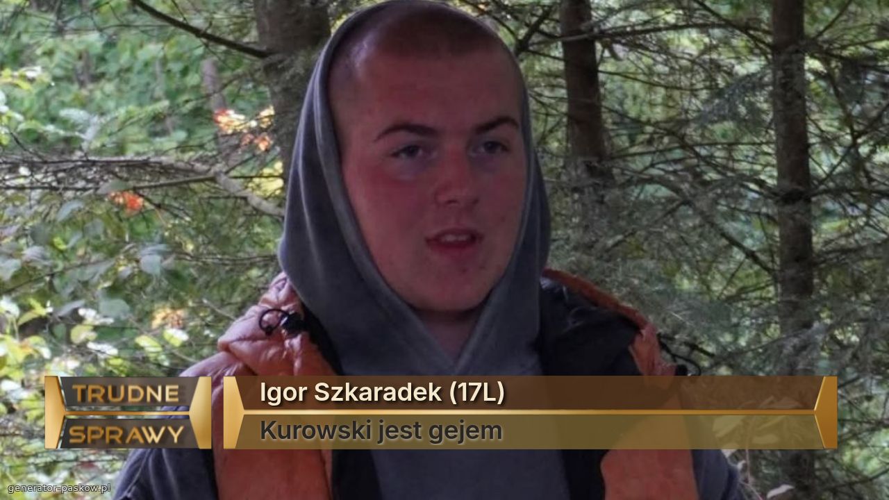 Igor Szkaradek (17L)
Kurowski jest gejem