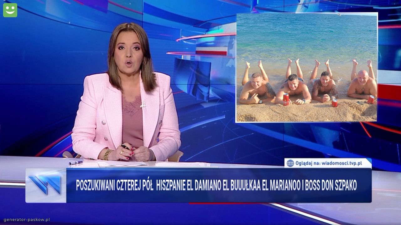Poszukiwani czterej pół  Hiszpanie El Damiano El buuułkaa El Marianoo i Boss Don Szpako