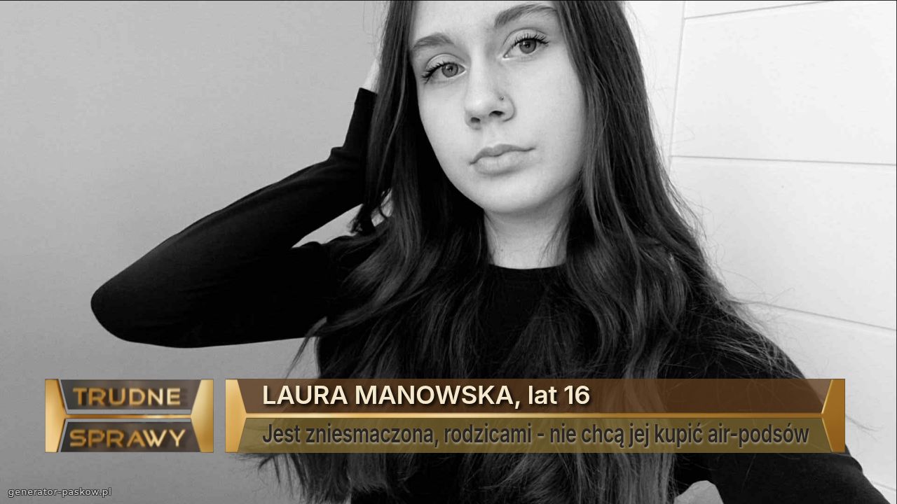 LAURA MANOWSKA, lat 16
Jest zniesmaczona, rodzicami - nie chcą jej kupić air-podsów