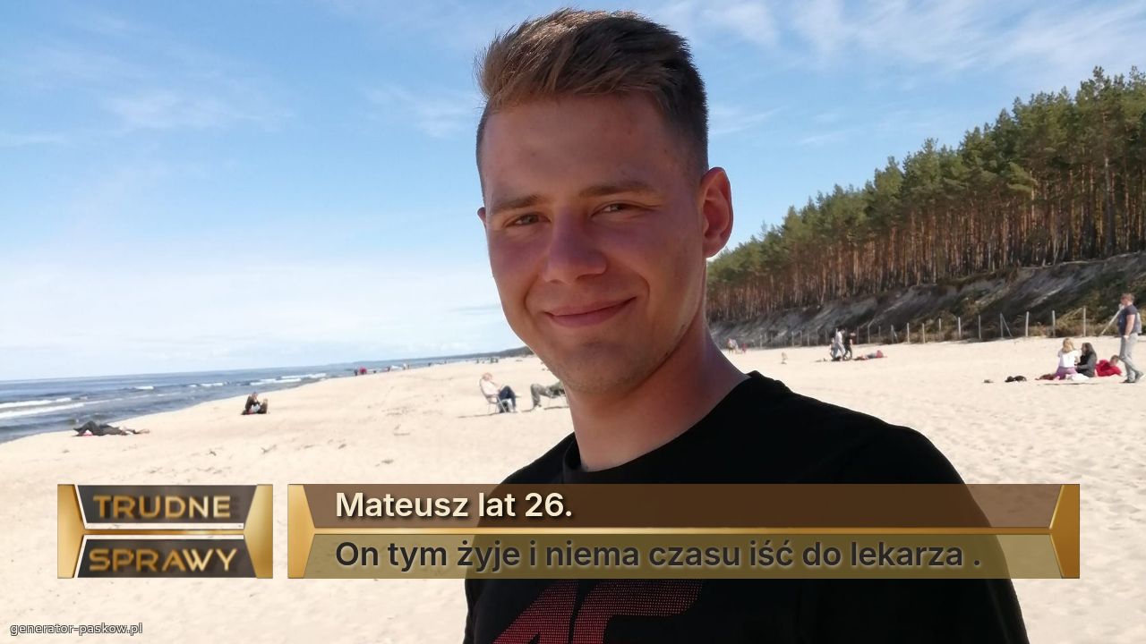 Mateusz lat 26.
On tym żyje i niema czasu iść do lekarza .