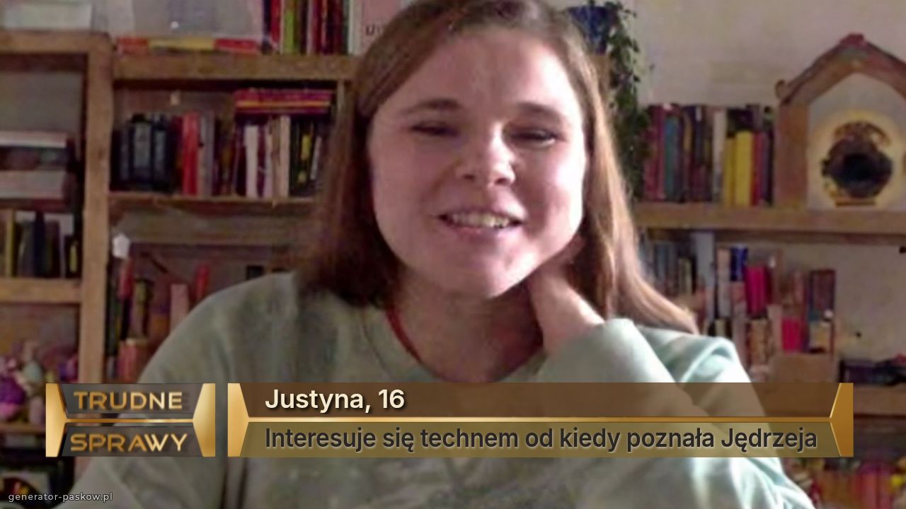 Justyna, 16
Interesuje się technem od kiedy poznała Jędrzeja