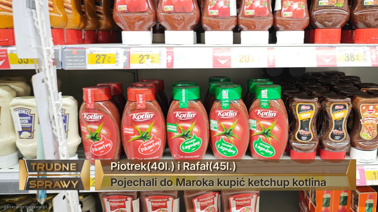 Piotrek(40l.) i Rafał(45l.)
Pojechali do Maroka kupić ketchup kotlina