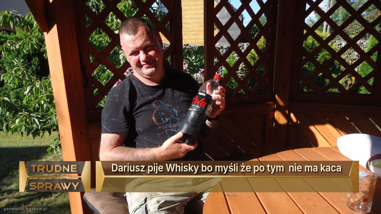 Dariusz pije Whisky bo myśli że po tym  nie ma kaca 
