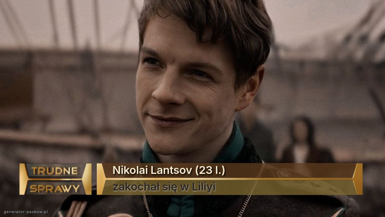 Nikolai Lantsov (23 l.)
zakochał się w Liliyi