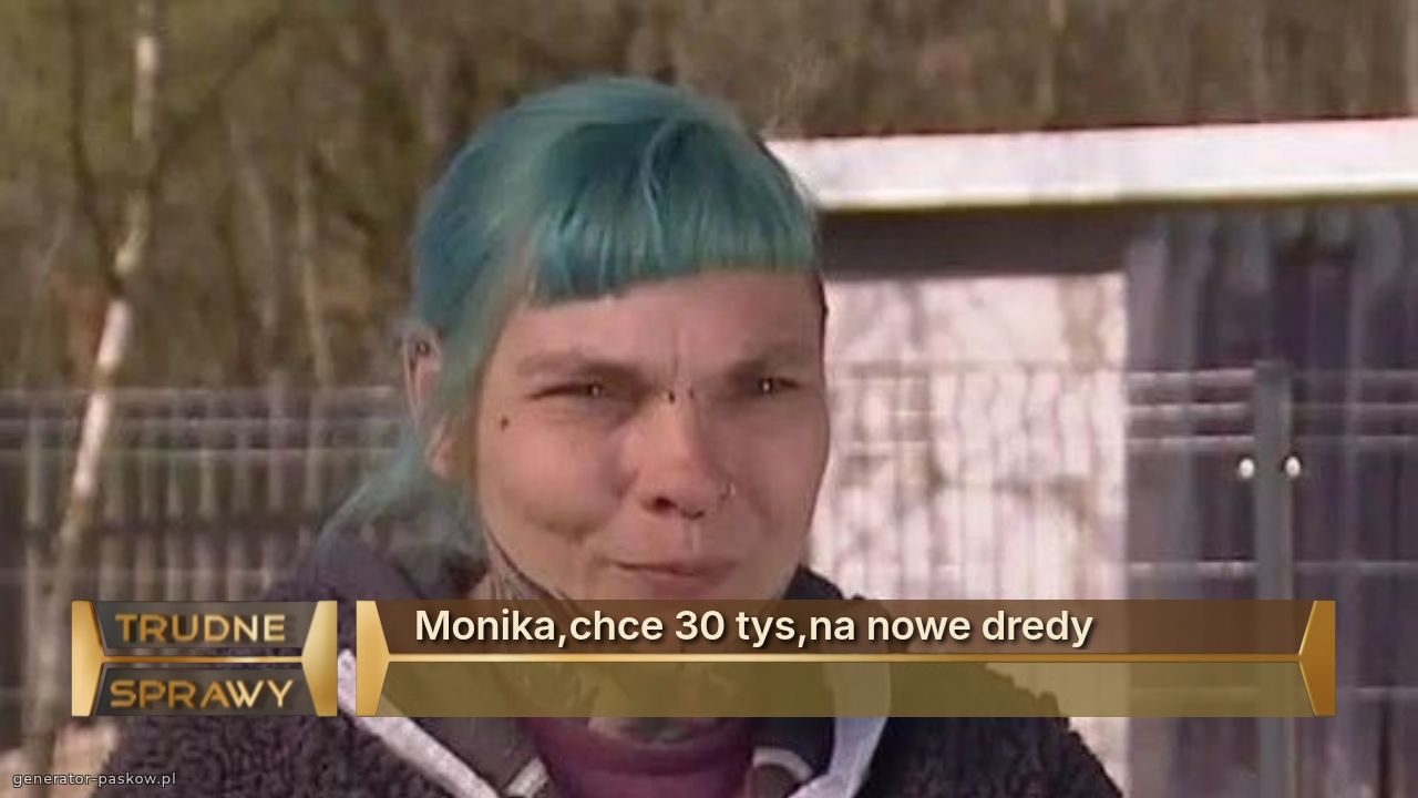 Monika,chce 30 tys,na nowe dredy
