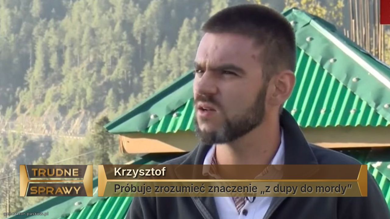 Krzysztof
Próbuje zrozumieć znaczenie „z dupy do mordy”