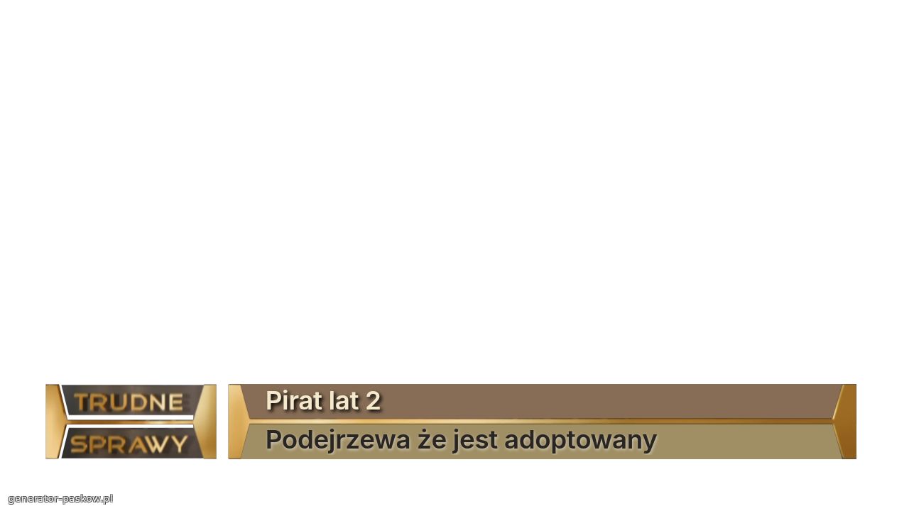 Pirat lat 2
Podejrzewa że jest adoptowany  
