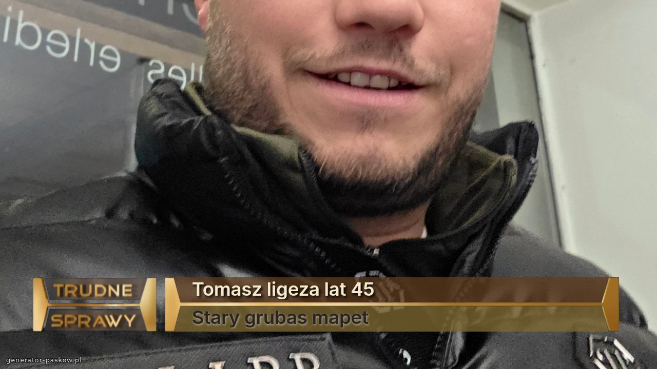 Tomasz ligeza lat 45
Stary grubas mapet 