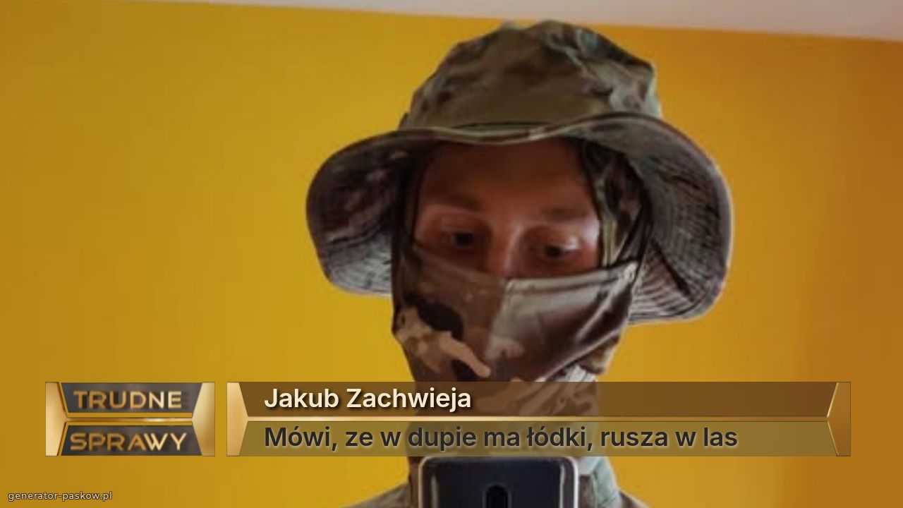 Jakub Zachwieja
Mówi, ze w dupie ma łódki, rusza w las