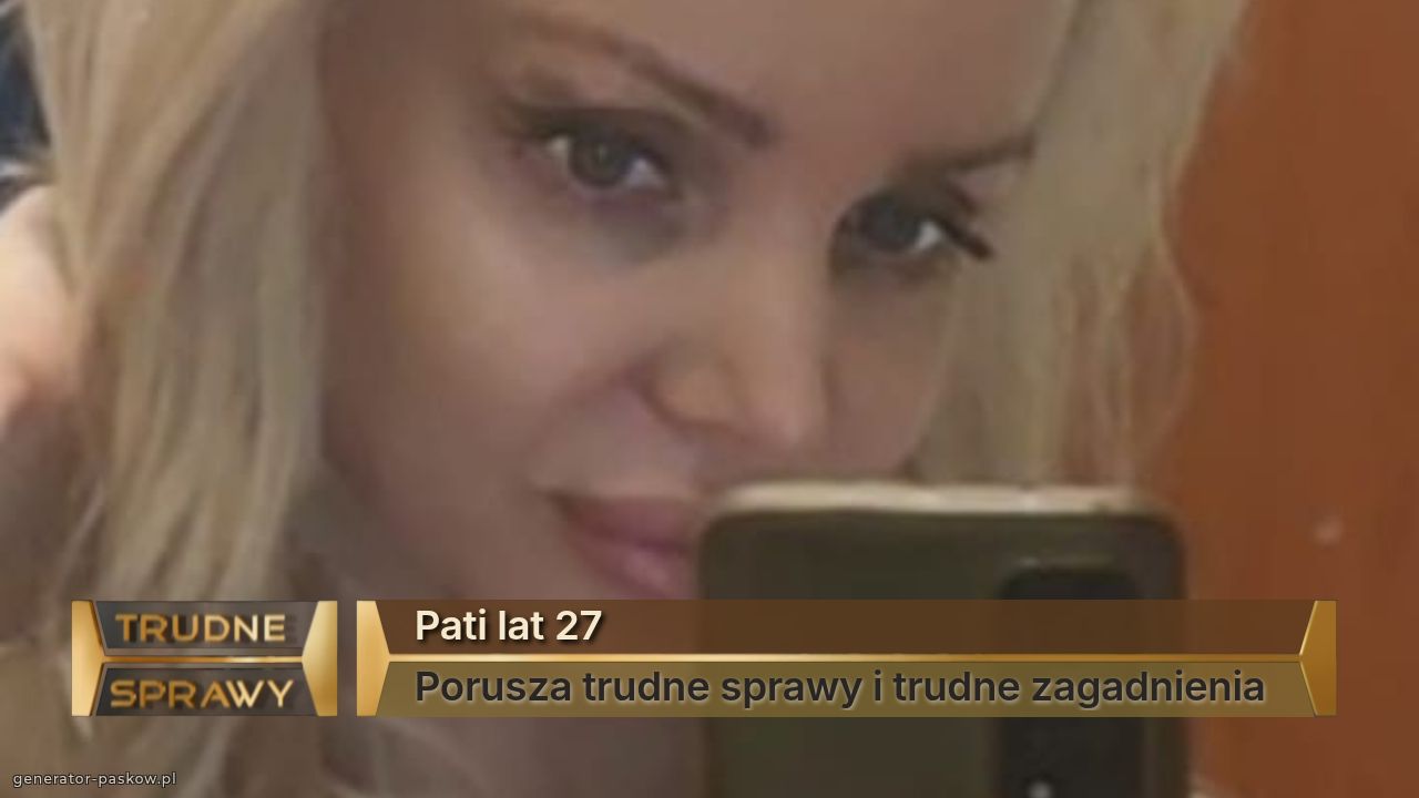 Pati lat 27
Porusza trudne sprawy i trudne zagadnienia
