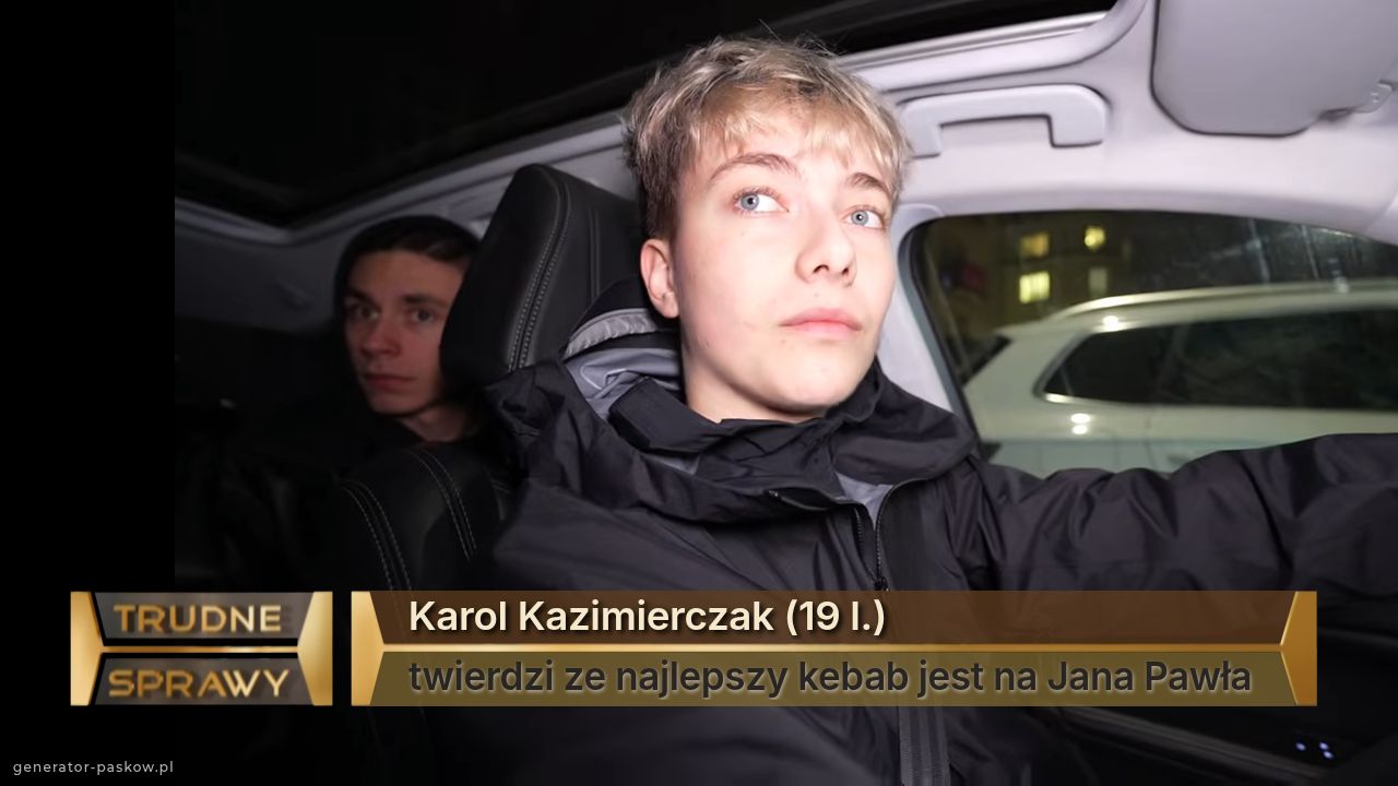 Karol Kazimierczak (19 l.)
twierdzi ze najlepszy kebab jest na Jana Pawła 