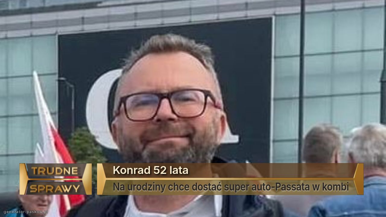 Konrad 52 lata
Na urodziny chce dostać super auto-Passata w kombi