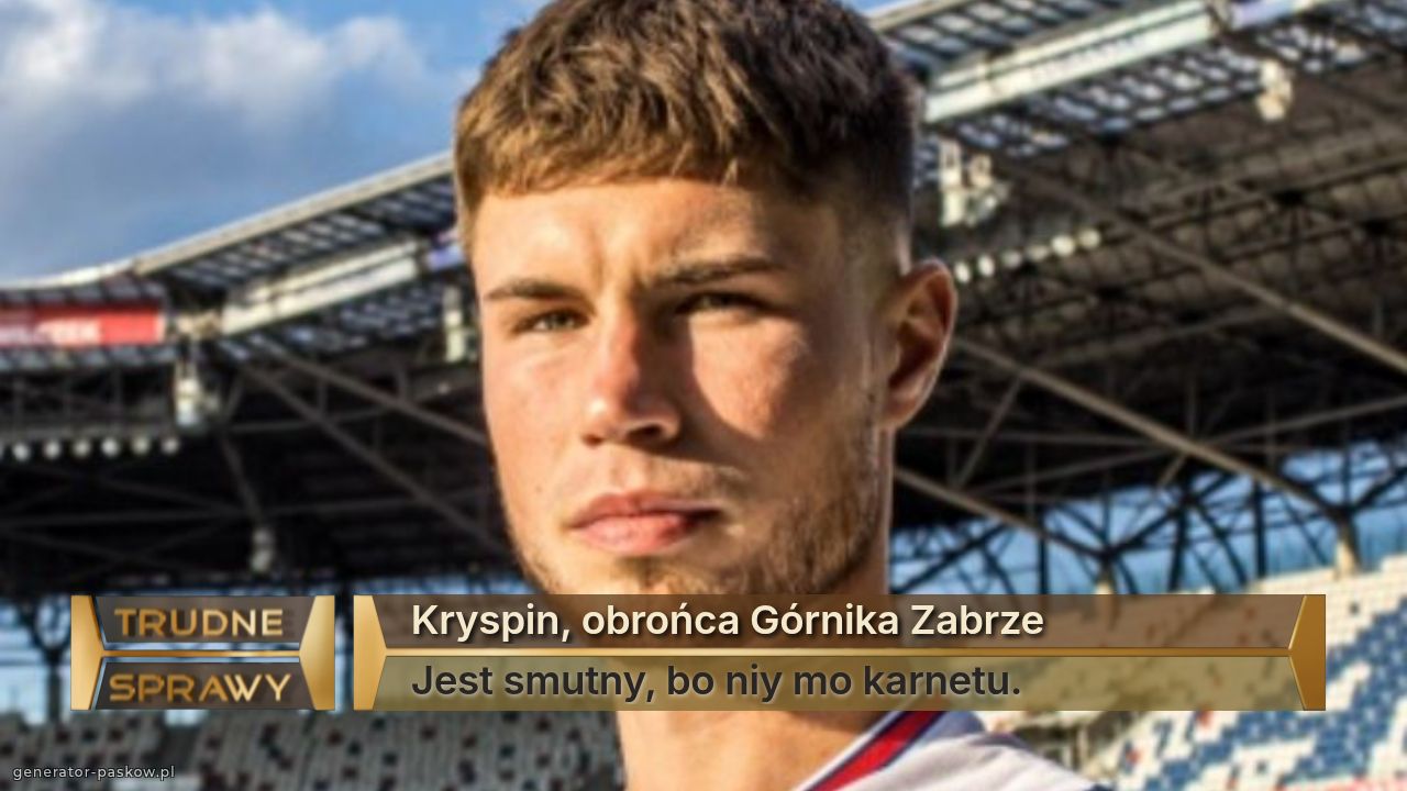 Kryspin, obrońca Górnika Zabrze 
Jest smutny, bo niy mo karnetu.