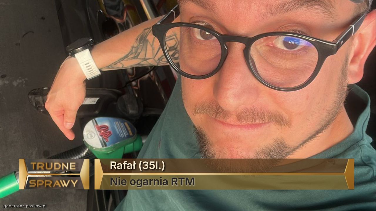 Rafał (35l.)
Nie ogarnia RTM