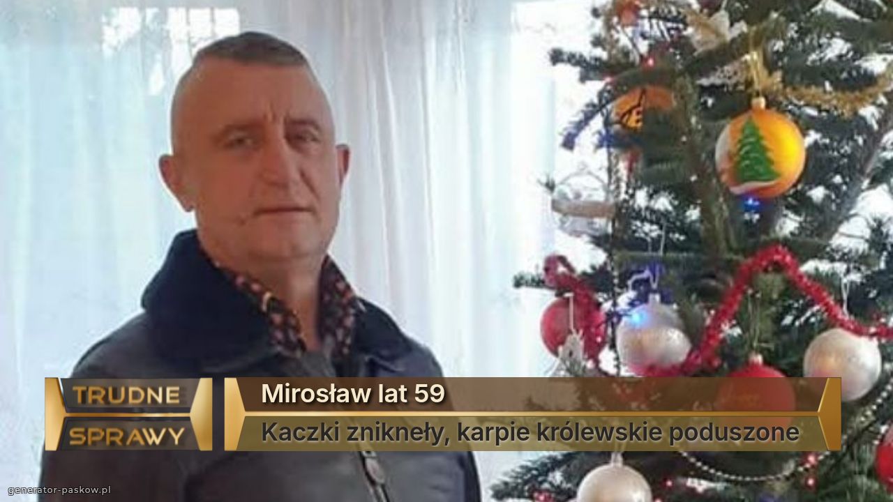 Mirosław lat 59
Kaczki znikneły, karpie królewskie poduszone 
